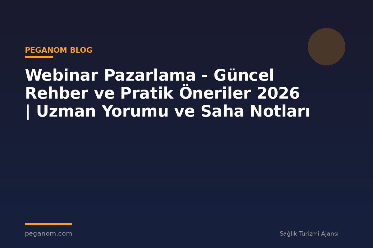 Webinar Pazarlama - Güncel Rehber ve Pratik Öneriler 2026 | Uzman Yorumu ve Saha Notları