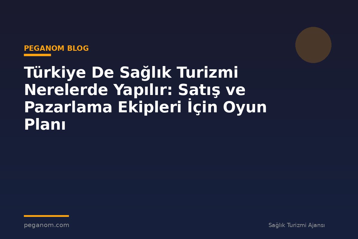 Türkiye De Sağlık Turizmi Nerelerde Yapılır: Satış ve Pazarlama Ekipleri İçin Oyun Planı