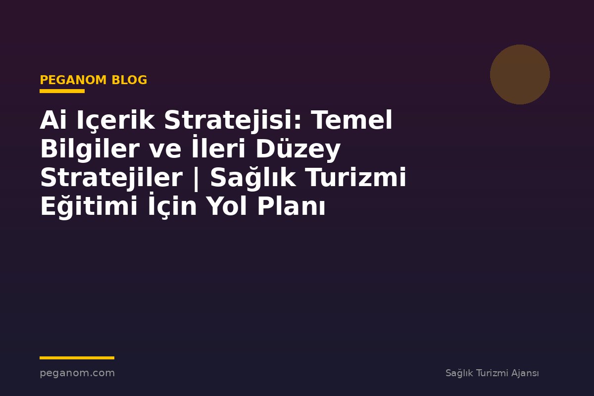 Ai Içerik Stratejisi: Temel Bilgiler ve İleri Düzey Stratejiler | Sağlık Turizmi Eğitimi İçin Yol Planı