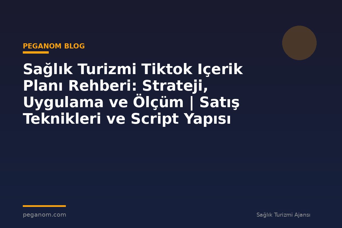 Sağlık Turizmi Tiktok Içerik Planı Rehberi: Strateji, Uygulama ve Ölçüm | Satış Teknikleri ve Script Yapısı