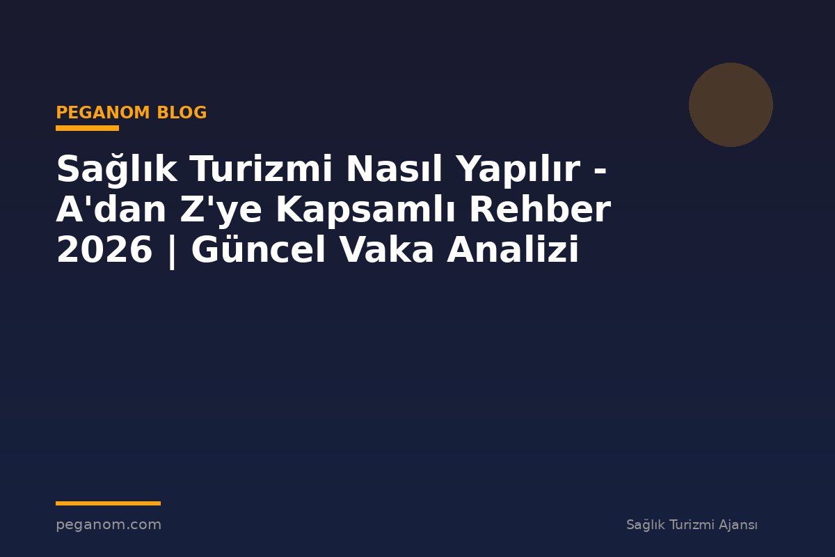 Sağlık Turizmi Nasıl Yapılır - A'dan Z'ye Kapsamlı Rehber 2026 | Güncel Vaka Analizi