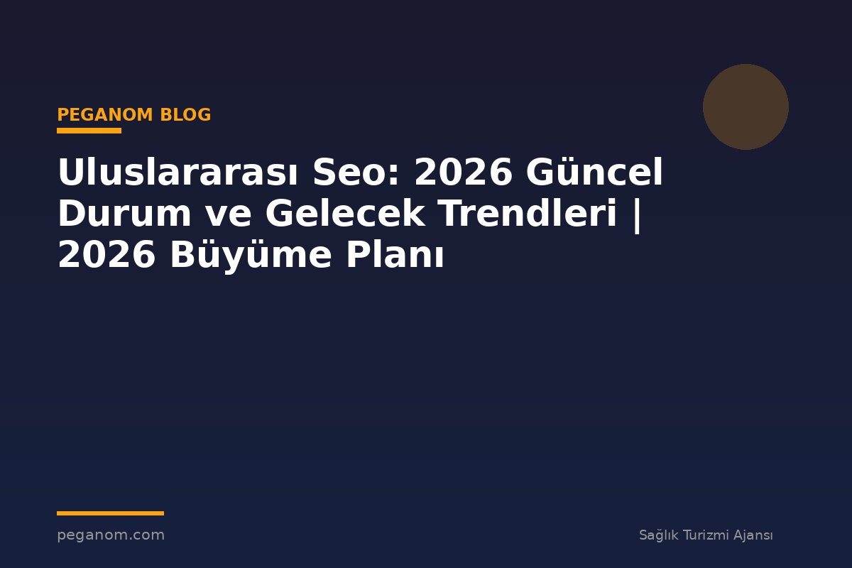 Uluslararası Seo: 2026 Güncel Durum ve Gelecek Trendleri | 2026 Büyüme Planı