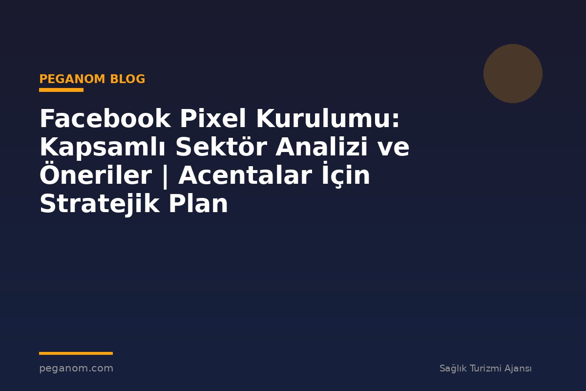 Facebook Pixel Kurulumu: Kapsamlı Sektör Analizi ve Öneriler | Acentalar İçin Stratejik Plan