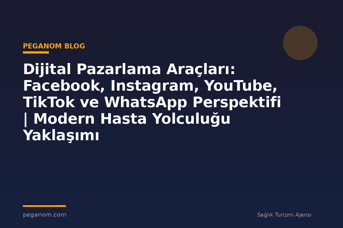 Dijital Pazarlama Araçları: Facebook, Instagram, YouTube, TikTok ve WhatsApp Perspektifi | Modern Hasta Yolculuğu Yaklaşımı
