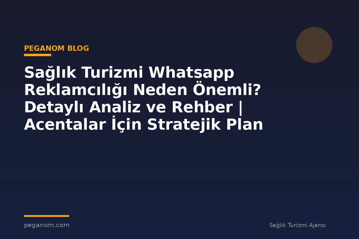 Sağlık Turizmi Whatsapp Reklamcılığı Neden Önemli? Detaylı Analiz ve Rehber | Acentalar İçin Stratejik Plan