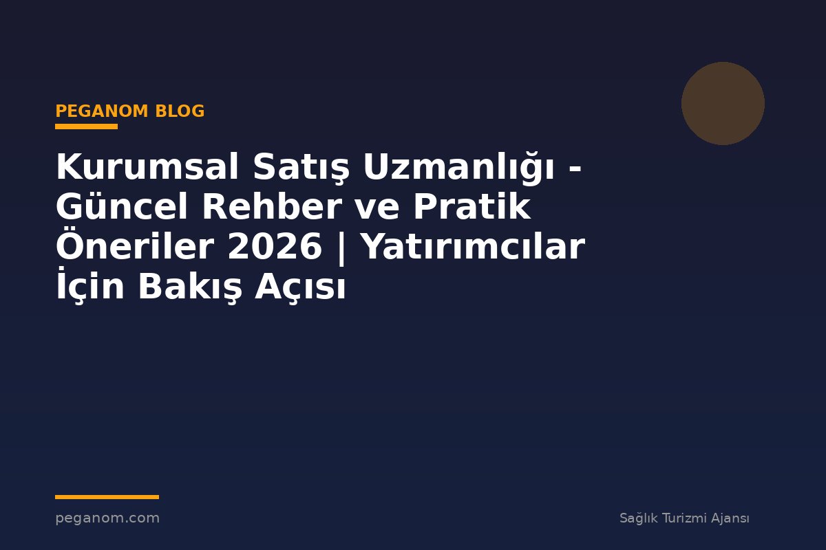 Kurumsal Satış Uzmanlığı - Güncel Rehber ve Pratik Öneriler 2026 | Yatırımcılar İçin Bakış Açısı