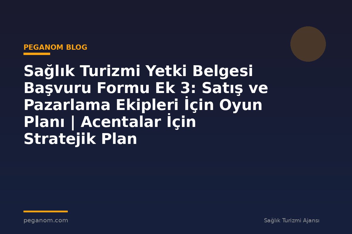 Sağlık Turizmi Yetki Belgesi Başvuru Formu Ek 3: Satış ve Pazarlama Ekipleri İçin Oyun Planı | Acentalar İçin Stratejik Plan