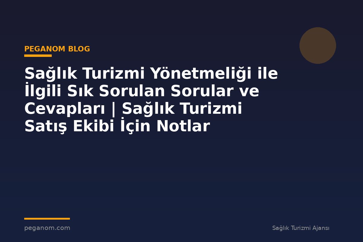 Sağlık Turizmi Yönetmeliği ile İlgili Sık Sorulan Sorular ve Cevapları | Sağlık Turizmi Satış Ekibi İçin Notlar