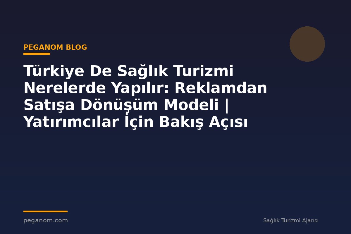 Türkiye De Sağlık Turizmi Nerelerde Yapılır: Reklamdan Satışa Dönüşüm Modeli | Yatırımcılar İçin Bakış Açısı