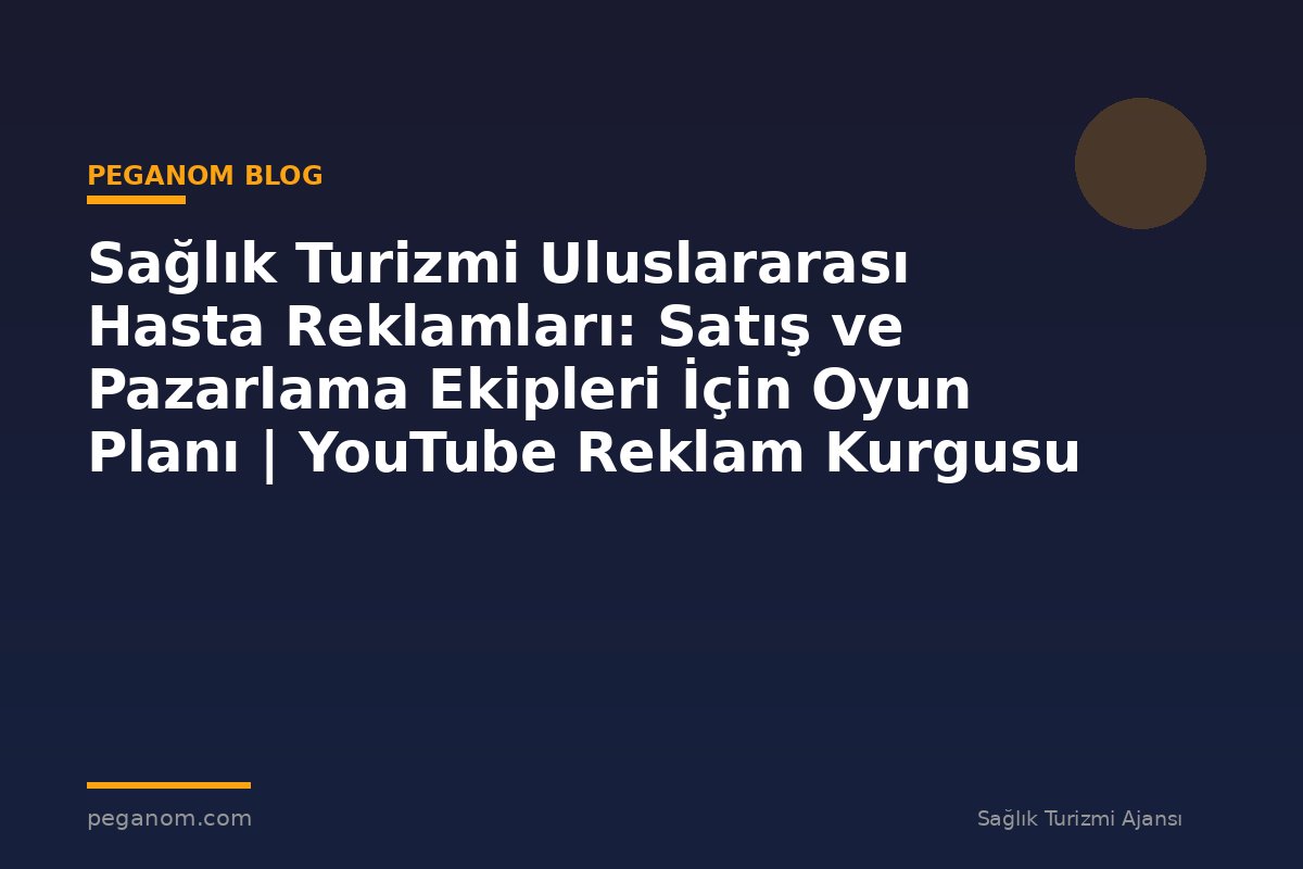 Sağlık Turizmi Uluslararası Hasta Reklamları: Satış ve Pazarlama Ekipleri İçin Oyun Planı | YouTube Reklam Kurgusu