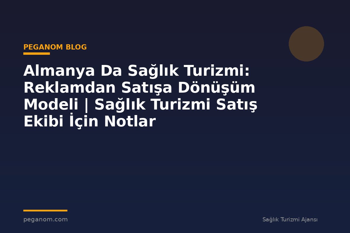 Almanya Da Sağlık Turizmi: Reklamdan Satışa Dönüşüm Modeli | Sağlık Turizmi Satış Ekibi İçin Notlar