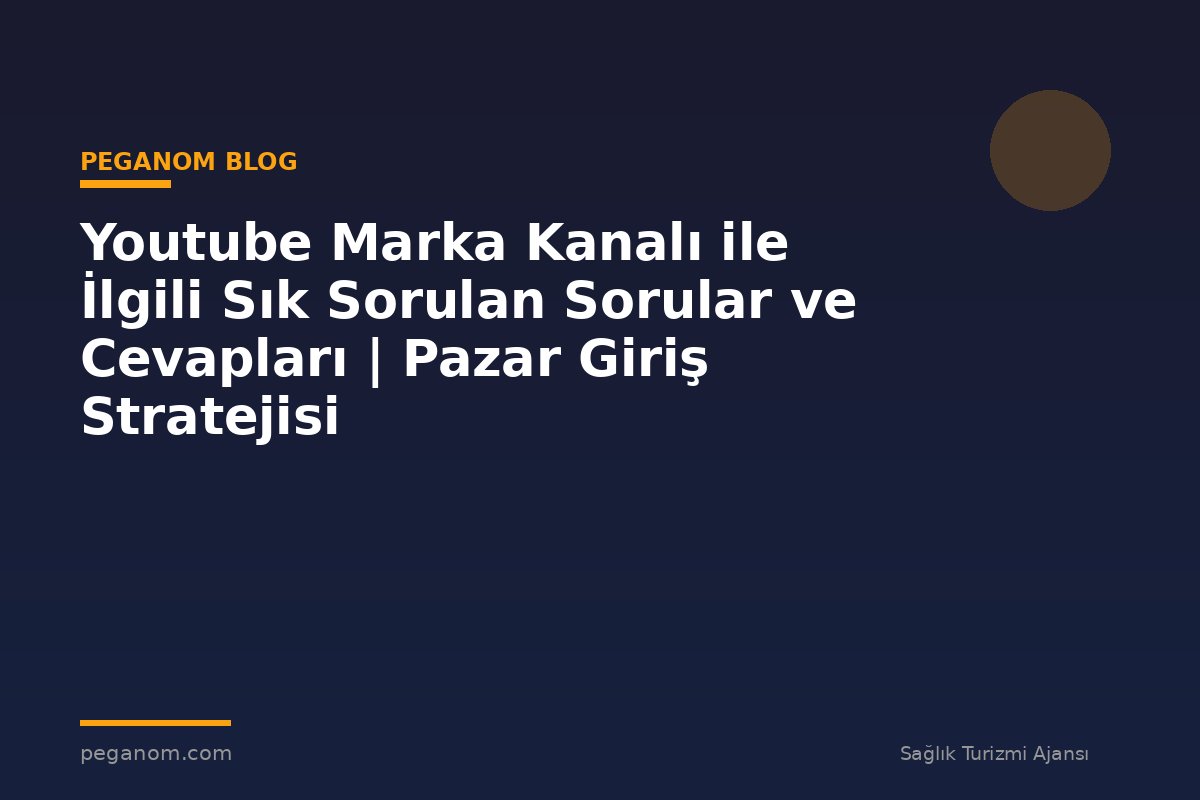 Youtube Marka Kanalı ile İlgili Sık Sorulan Sorular ve Cevapları | Pazar Giriş Stratejisi