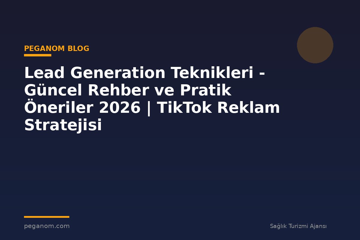 Lead Generation Teknikleri - Güncel Rehber ve Pratik Öneriler 2026 | TikTok Reklam Stratejisi