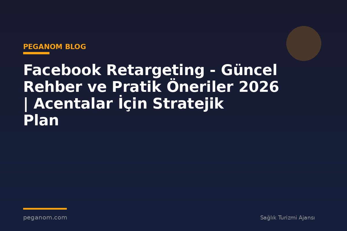 Facebook Retargeting - Güncel Rehber ve Pratik Öneriler 2026 | Acentalar İçin Stratejik Plan