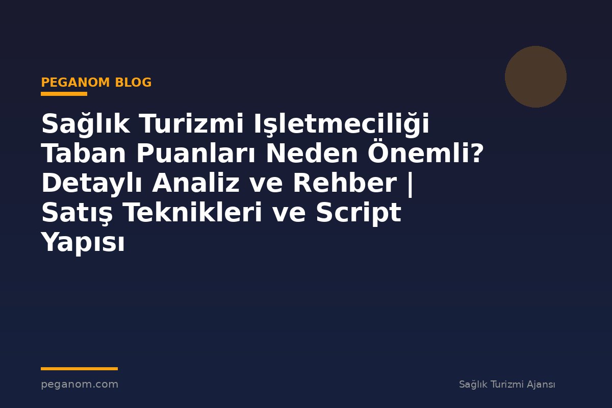 Sağlık Turizmi Işletmeciliği Taban Puanları Neden Önemli? Detaylı Analiz ve Rehber | Satış Teknikleri ve Script Yapısı