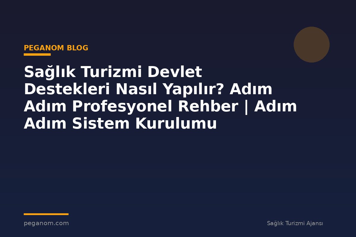 Sağlık Turizmi Devlet Destekleri Nasıl Yapılır? Adım Adım Profesyonel Rehber | Adım Adım Sistem Kurulumu