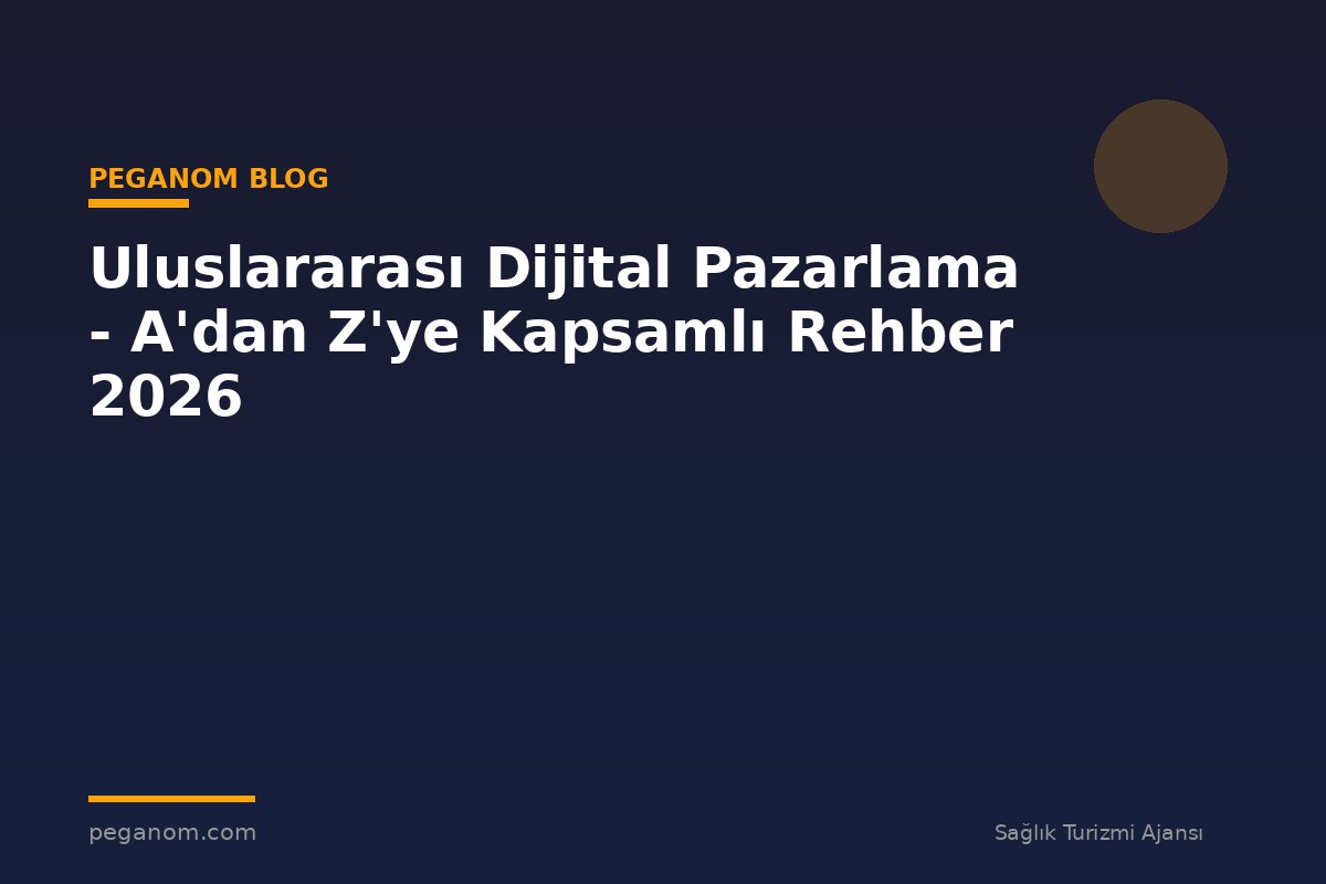 Uluslararası Dijital Pazarlama - A'dan Z'ye Kapsamlı Rehber 2026