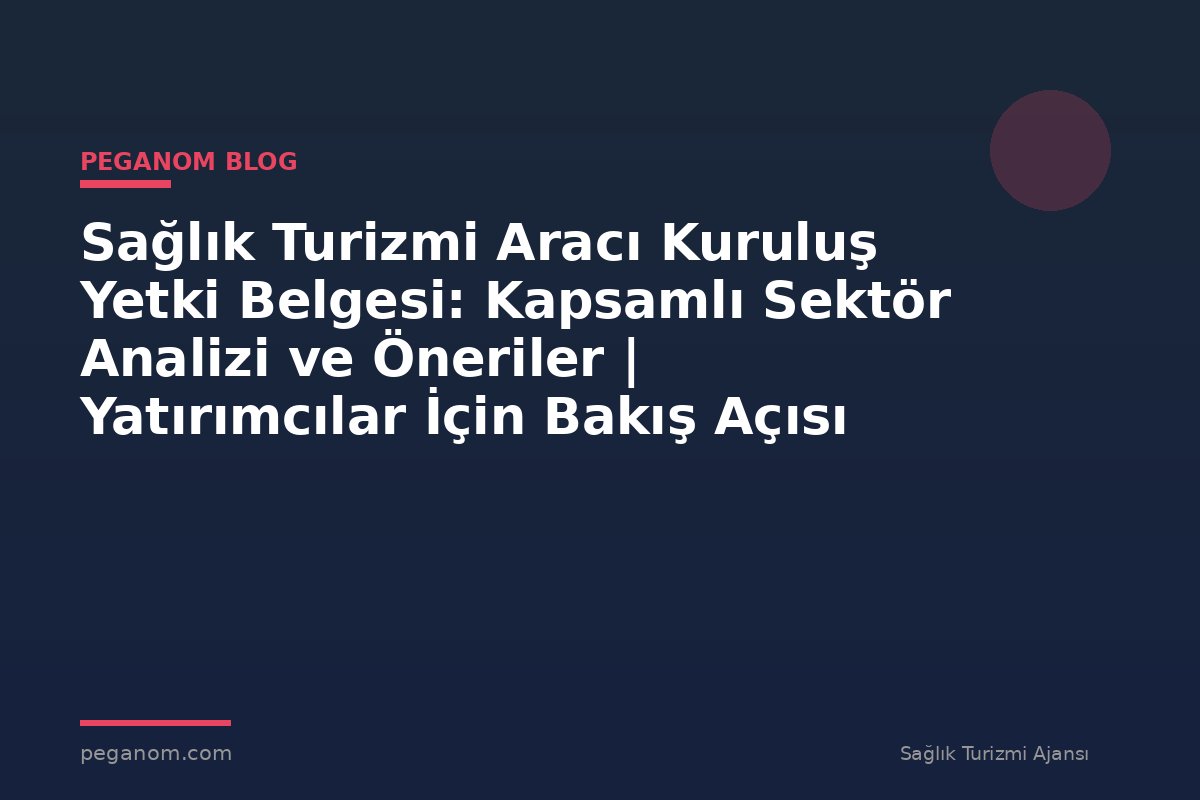 Sağlık Turizmi Aracı Kuruluş Yetki Belgesi: Kapsamlı Sektör Analizi ve Öneriler | Yatırımcılar İçin Bakış Açısı