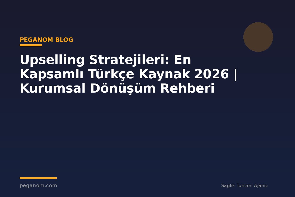 Upselling Stratejileri: En Kapsamlı Türkçe Kaynak 2026 | Kurumsal Dönüşüm Rehberi