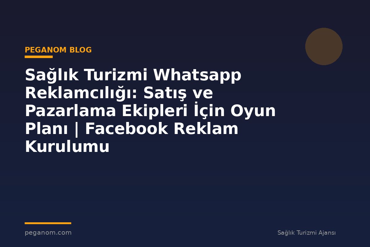 Sağlık Turizmi Whatsapp Reklamcılığı: Satış ve Pazarlama Ekipleri İçin Oyun Planı | Facebook Reklam Kurulumu