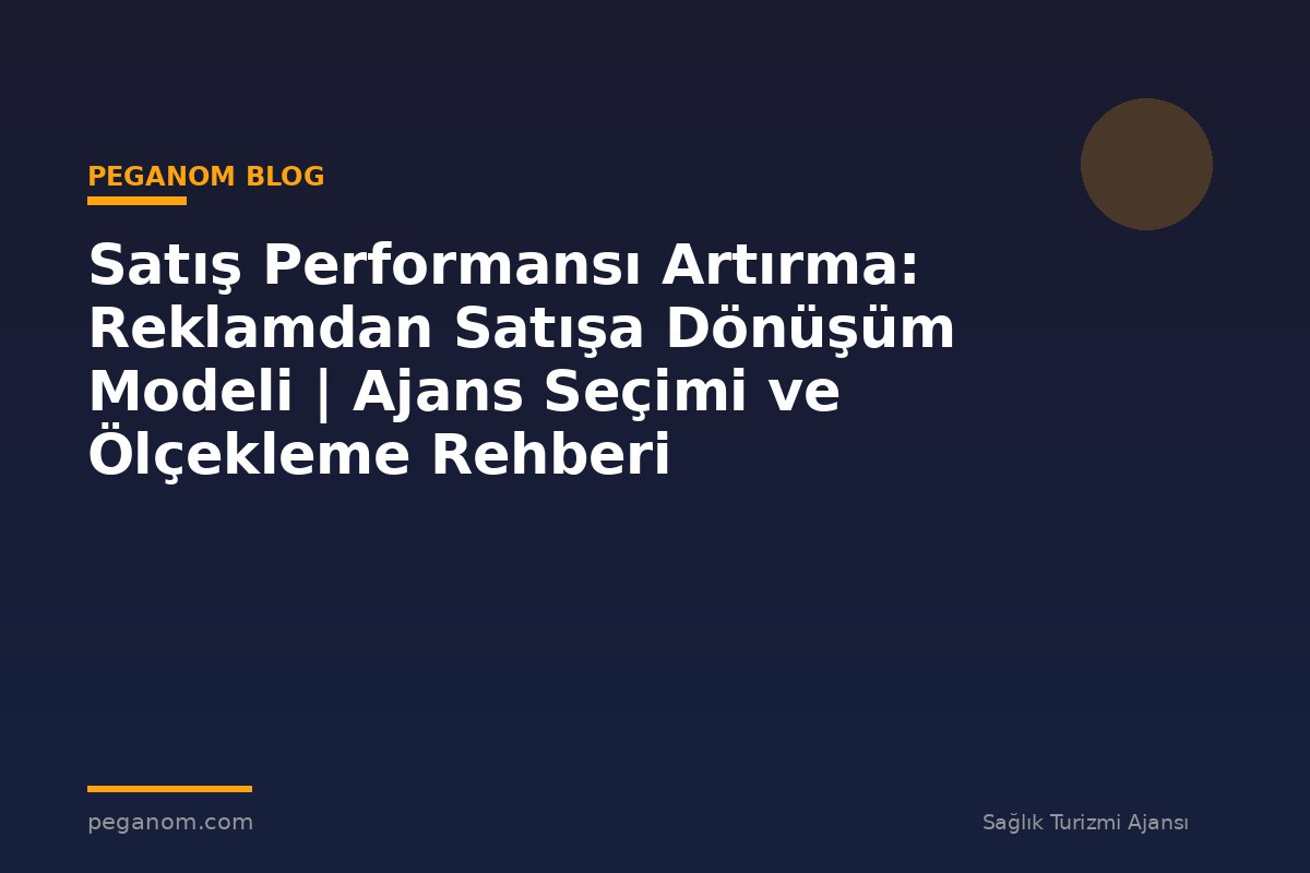 Satış Performansı Artırma: Reklamdan Satışa Dönüşüm Modeli | Ajans Seçimi ve Ölçekleme Rehberi