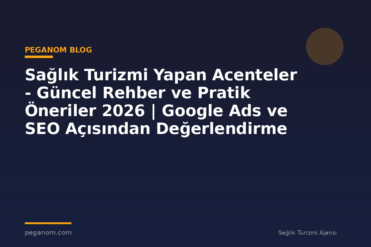 Sağlık Turizmi Yapan Acenteler - Güncel Rehber ve Pratik Öneriler 2026 | Google Ads ve SEO Açısından Değerlendirme