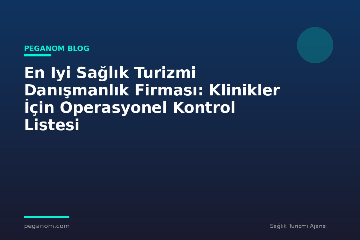 En Iyi Sağlık Turizmi Danışmanlık Firması: Klinikler İçin Operasyonel Kontrol Listesi