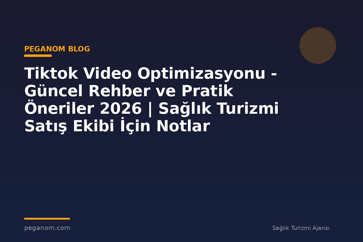 Tiktok Video Optimizasyonu - Güncel Rehber ve Pratik Öneriler 2026 | Sağlık Turizmi Satış Ekibi İçin Notlar