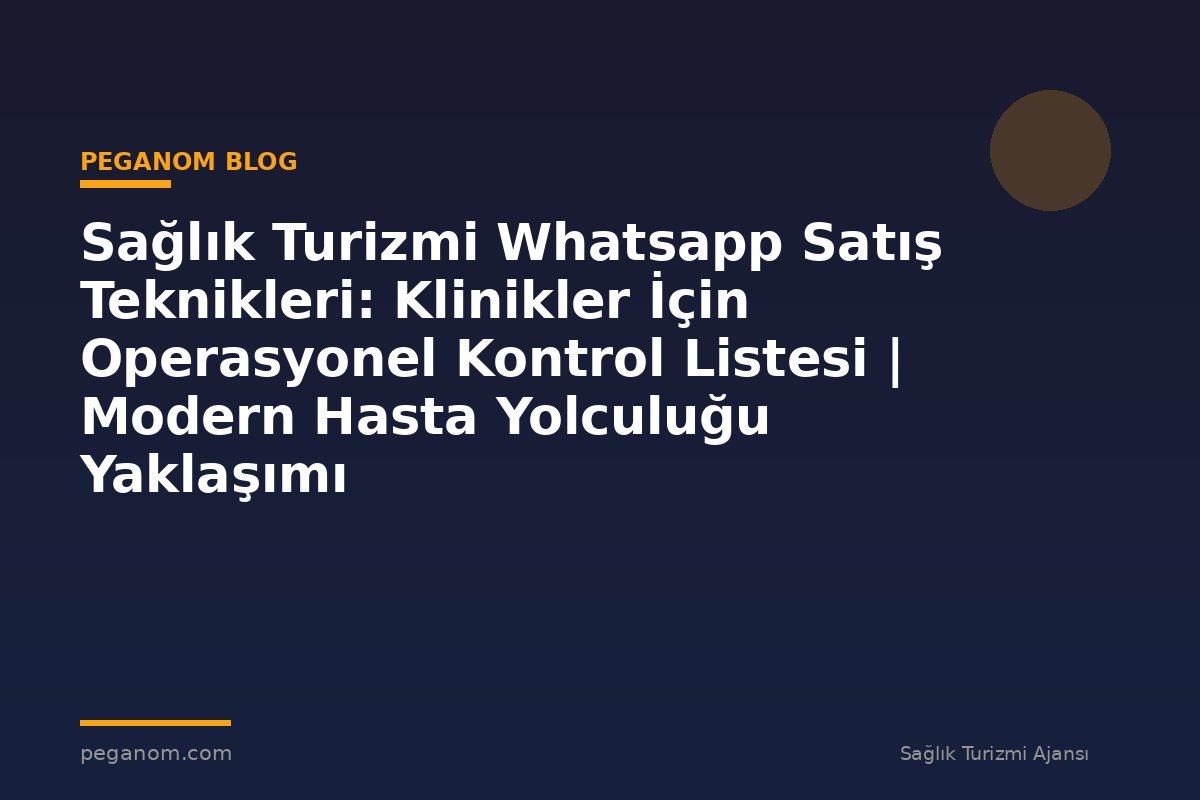 Sağlık Turizmi Whatsapp Satış Teknikleri: Klinikler İçin Operasyonel Kontrol Listesi | Modern Hasta Yolculuğu Yaklaşımı