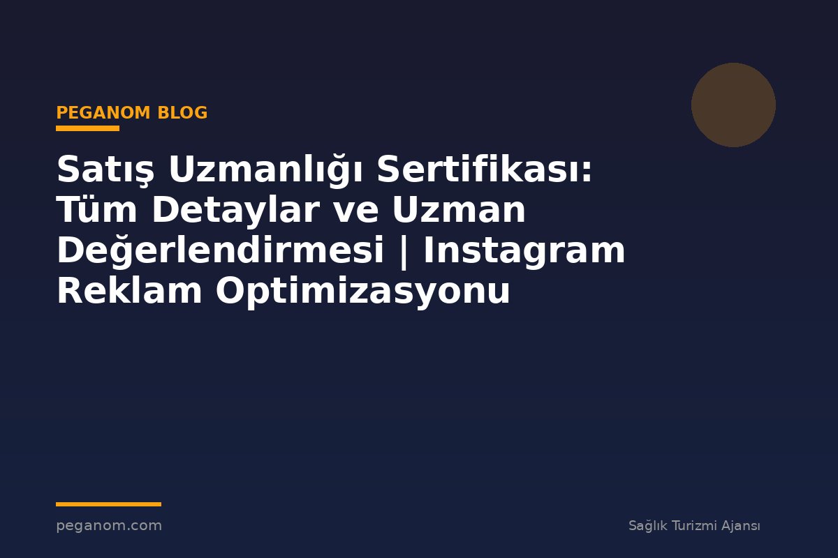 Satış Uzmanlığı Sertifikası: Tüm Detaylar ve Uzman Değerlendirmesi | Instagram Reklam Optimizasyonu