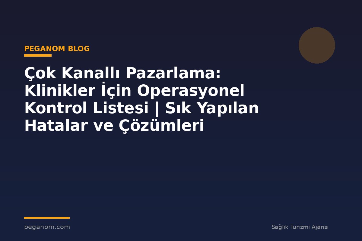 Çok Kanallı Pazarlama: Klinikler İçin Operasyonel Kontrol Listesi | Sık Yapılan Hatalar ve Çözümleri