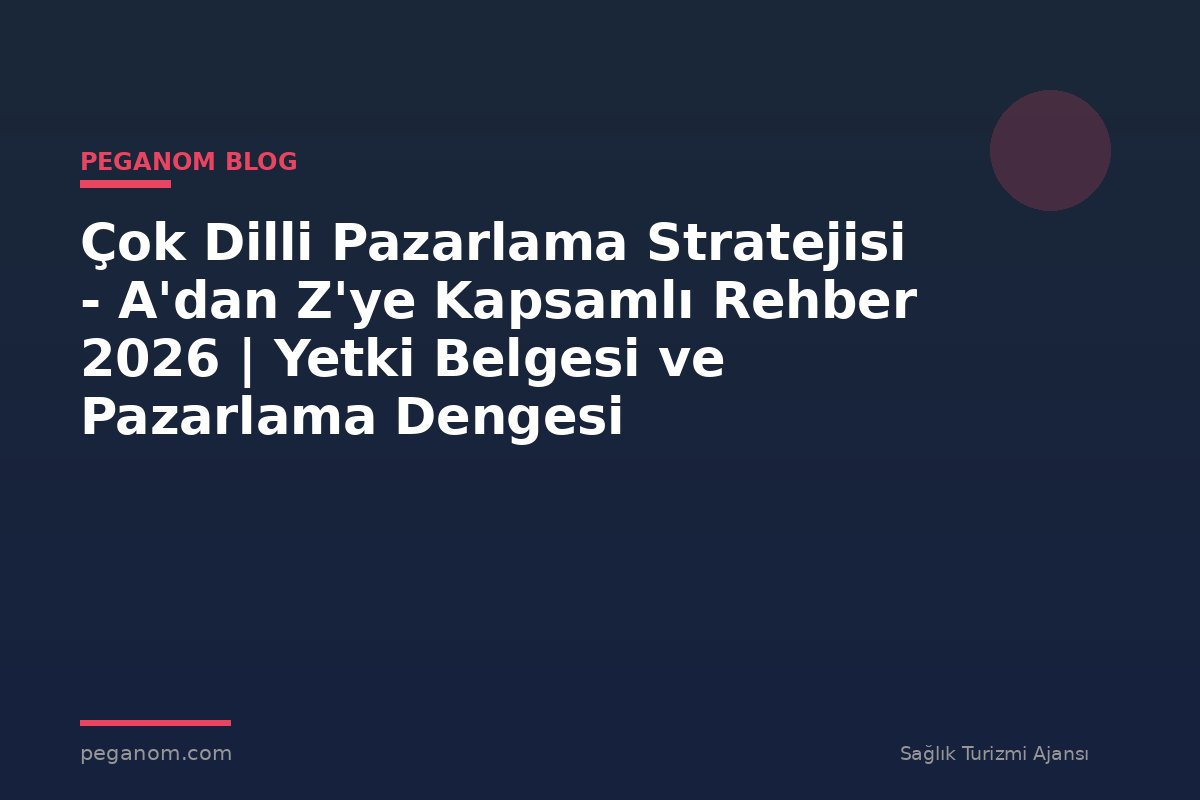 Çok Dilli Pazarlama Stratejisi - A'dan Z'ye Kapsamlı Rehber 2026 | Yetki Belgesi ve Pazarlama Dengesi