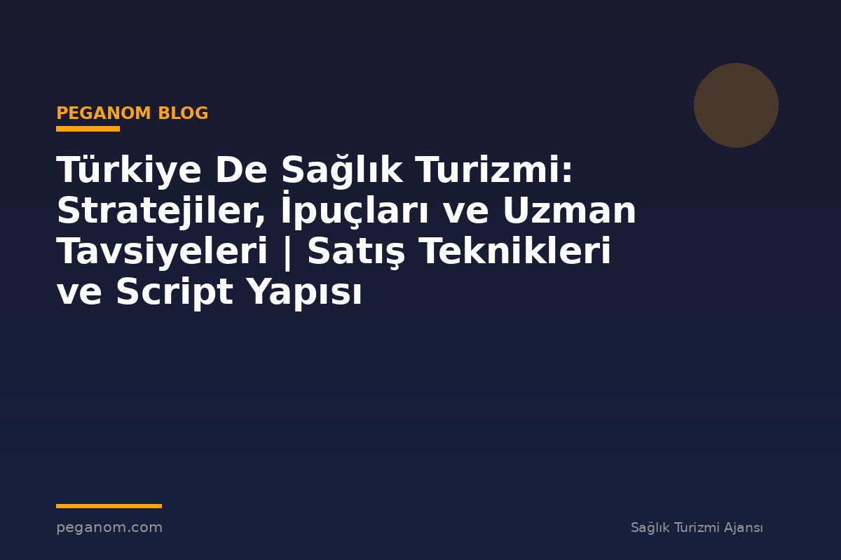 Türkiye De Sağlık Turizmi: Stratejiler, İpuçları ve Uzman Tavsiyeleri | Satış Teknikleri ve Script Yapısı