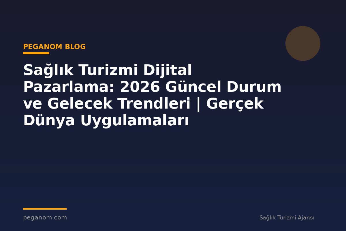 Sağlık Turizmi Dijital Pazarlama: 2026 Güncel Durum ve Gelecek Trendleri | Gerçek Dünya Uygulamaları