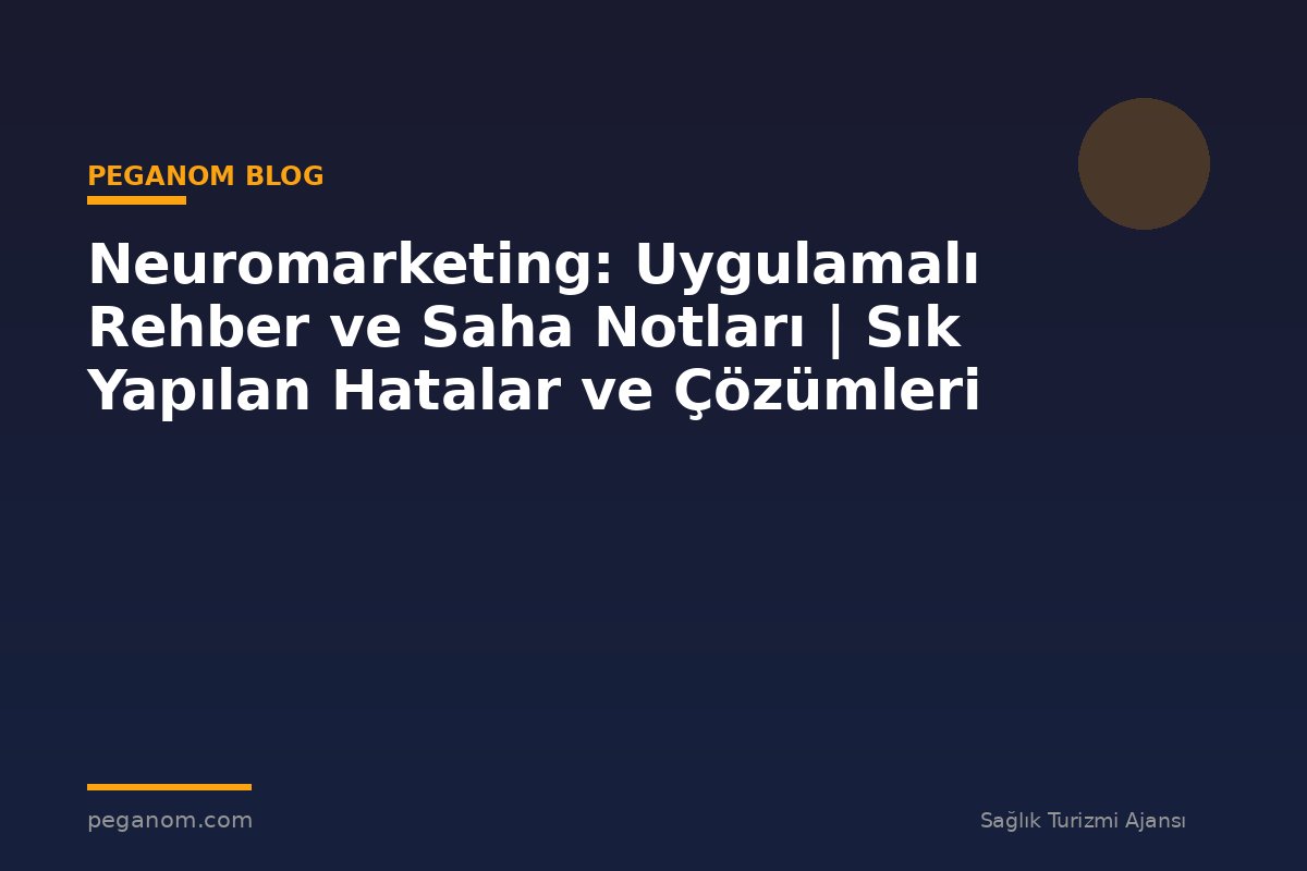 Neuromarketing: Uygulamalı Rehber ve Saha Notları | Sık Yapılan Hatalar ve Çözümleri