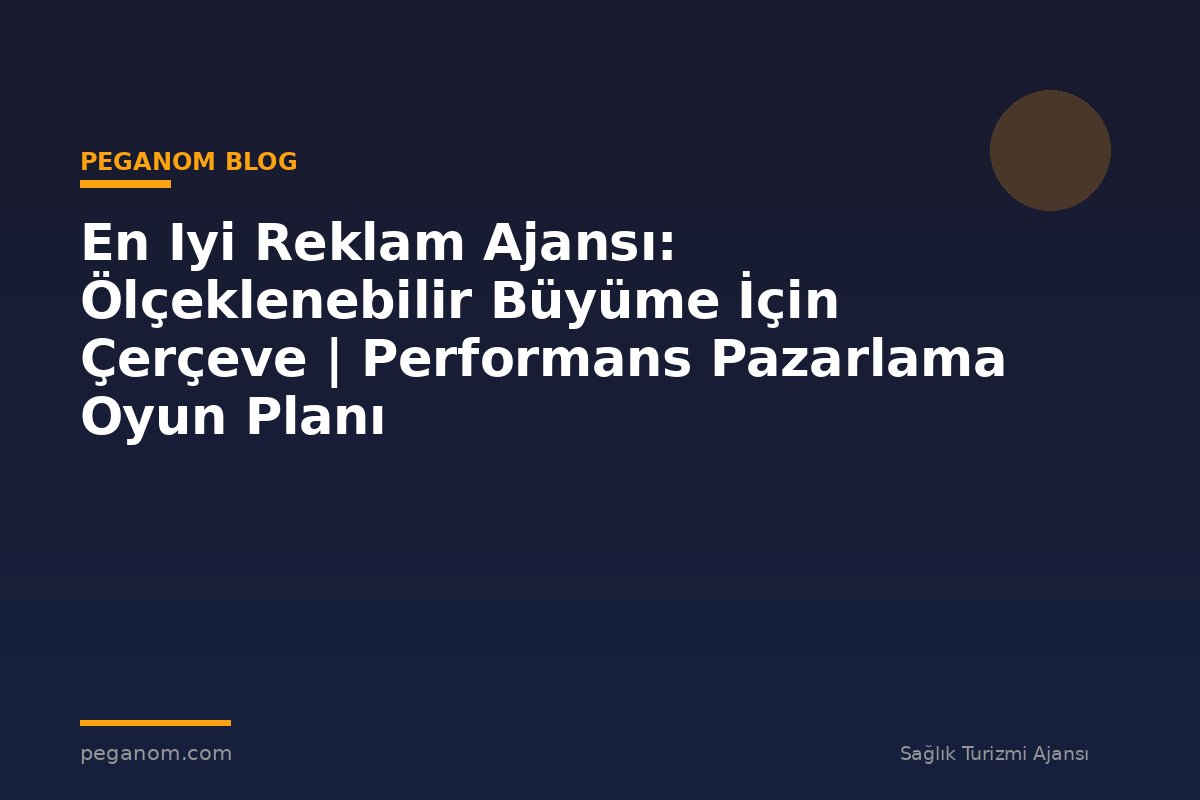En Iyi Reklam Ajansı: Ölçeklenebilir Büyüme İçin Çerçeve | Performans Pazarlama Oyun Planı