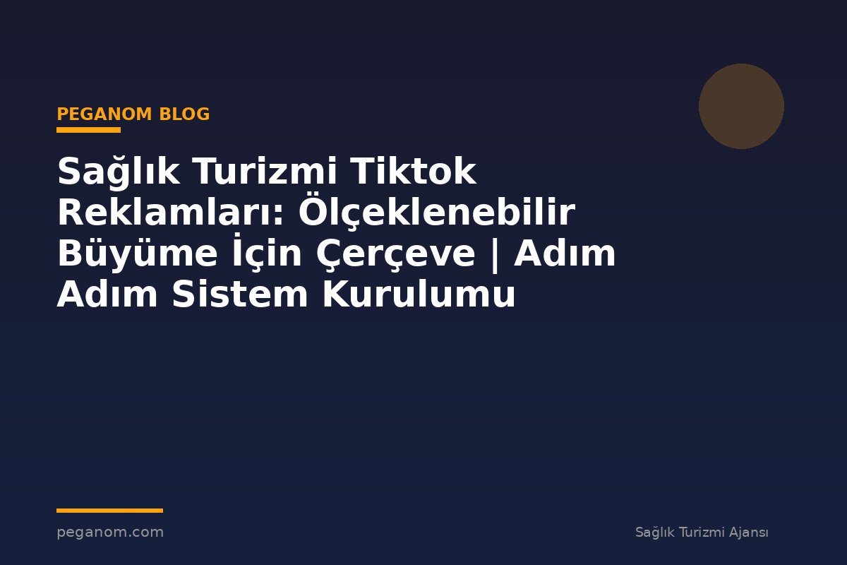 Sağlık Turizmi Tiktok Reklamları: Ölçeklenebilir Büyüme İçin Çerçeve | Adım Adım Sistem Kurulumu