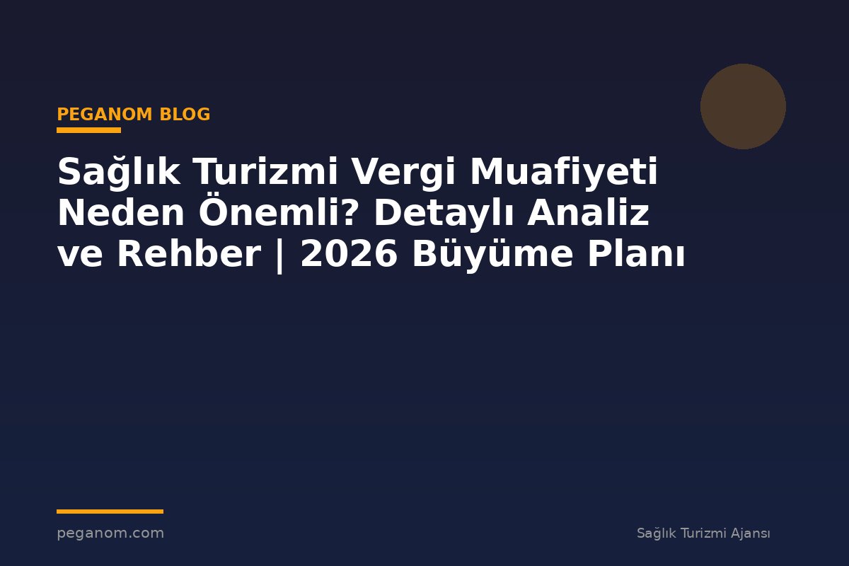 Sağlık Turizmi Vergi Muafiyeti Neden Önemli? Detaylı Analiz ve Rehber | 2026 Büyüme Planı
