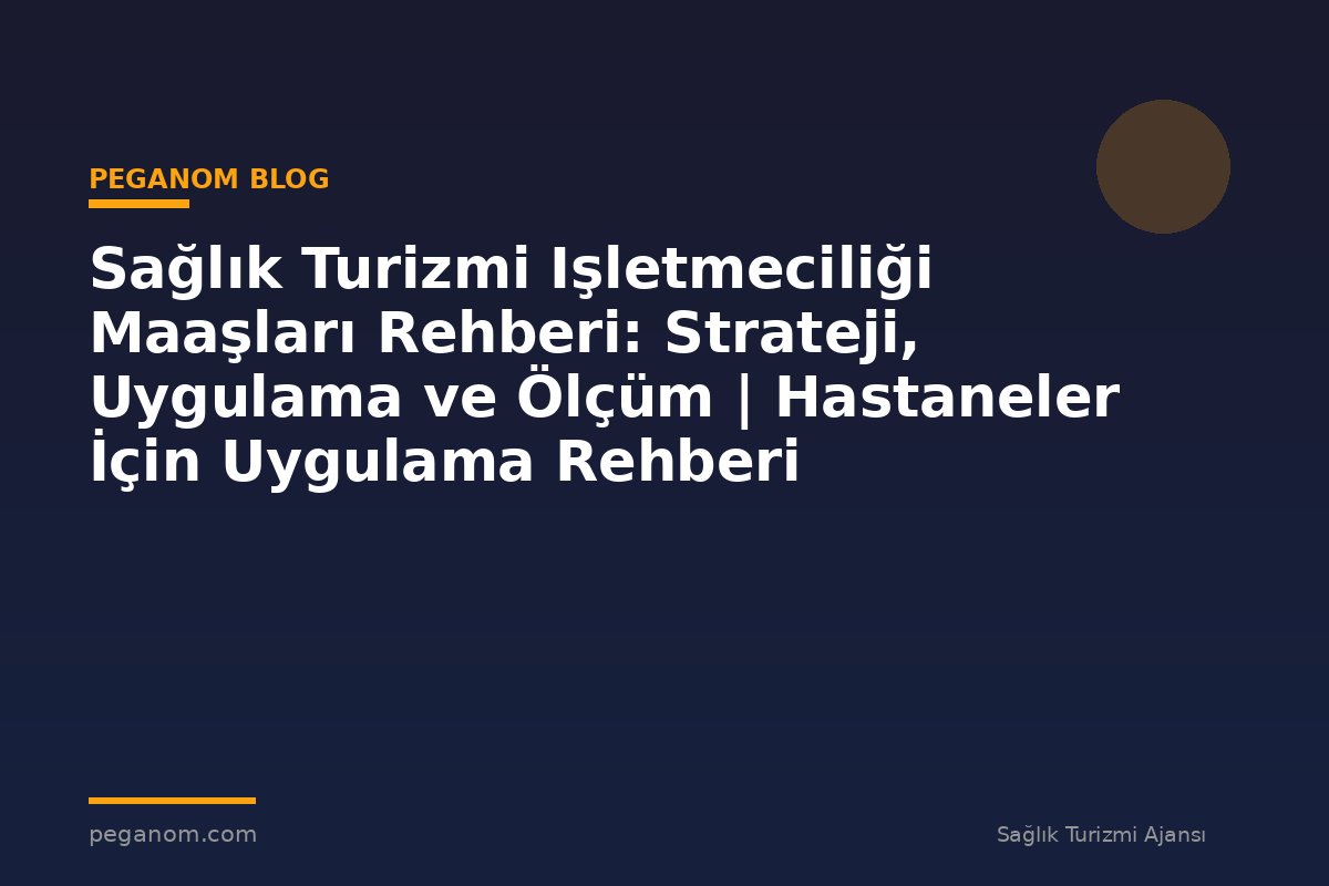 Sağlık Turizmi Işletmeciliği Maaşları Rehberi: Strateji, Uygulama ve Ölçüm | Hastaneler İçin Uygulama Rehberi