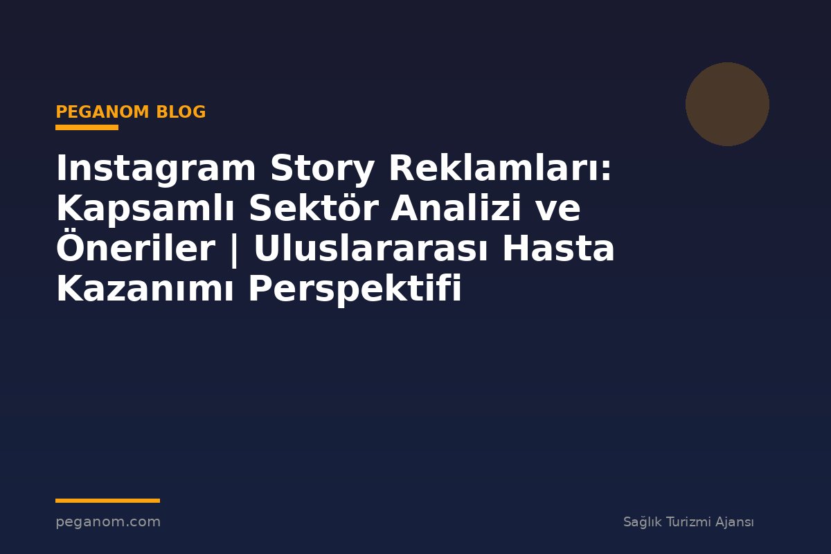 Instagram Story Reklamları: Kapsamlı Sektör Analizi ve Öneriler | Uluslararası Hasta Kazanımı Perspektifi