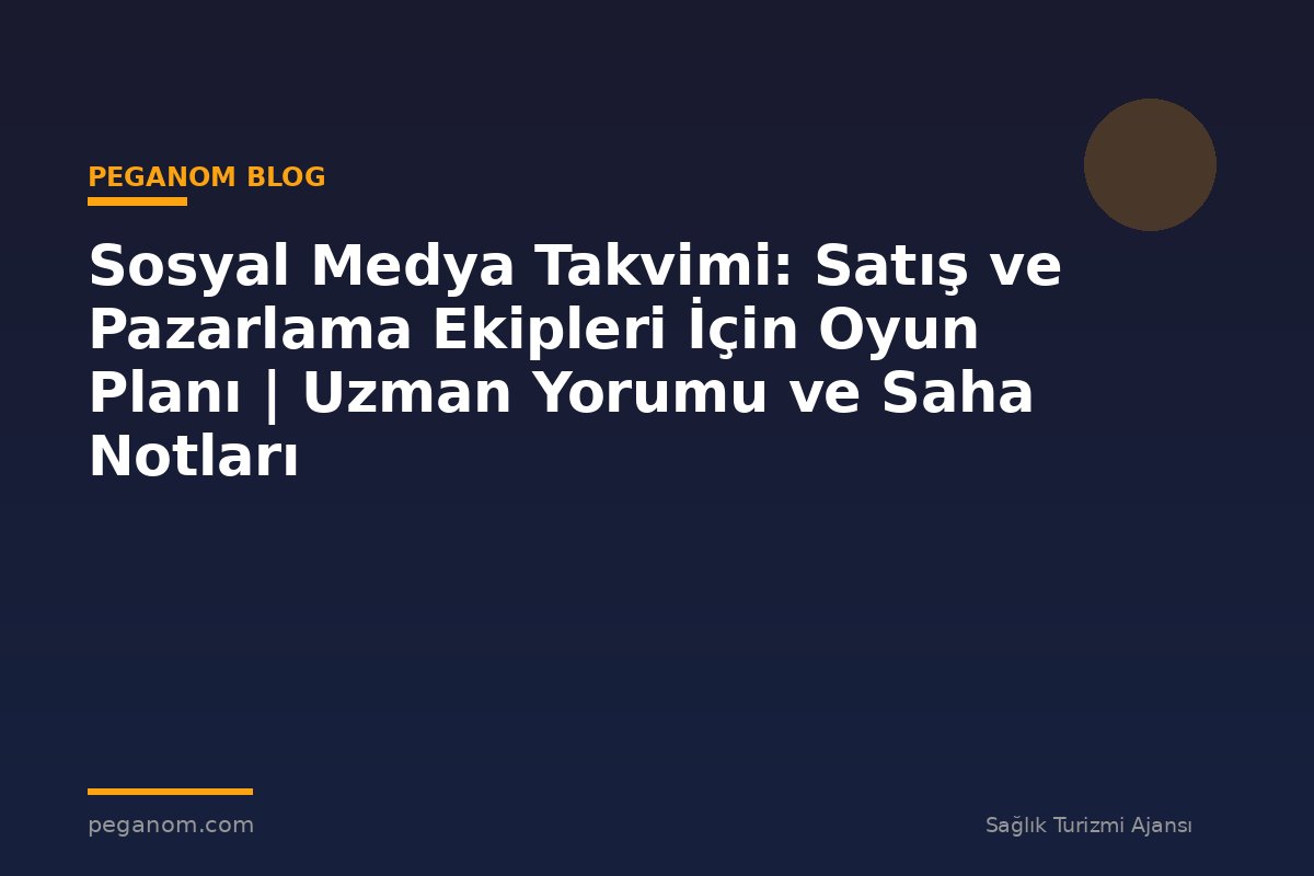 Sosyal Medya Takvimi: Satış ve Pazarlama Ekipleri İçin Oyun Planı | Uzman Yorumu ve Saha Notları