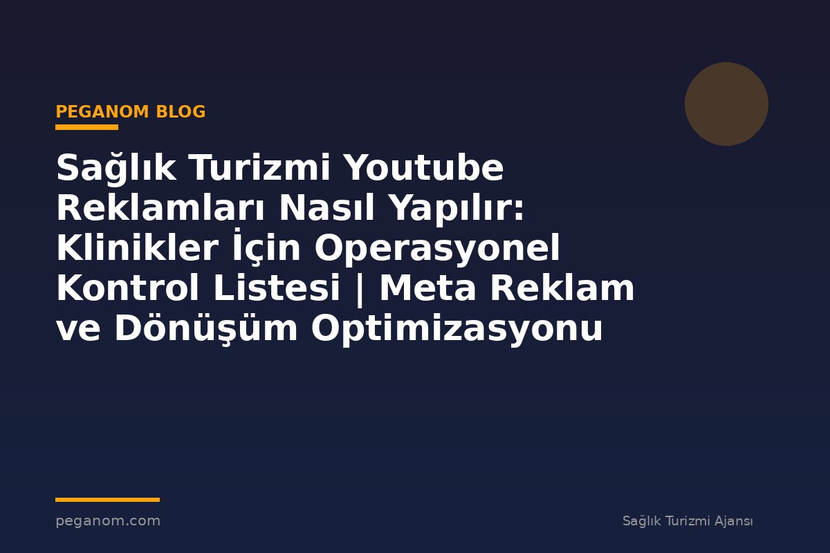 Sağlık Turizmi Youtube Reklamları Nasıl Yapılır: Klinikler İçin Operasyonel Kontrol Listesi | Meta Reklam ve Dönüşüm Optimizasyonu Rehberi