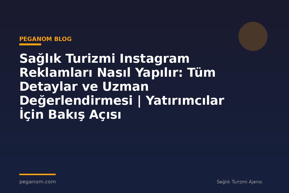 Sağlık Turizmi Instagram Reklamları Nasıl Yapılır: Tüm Detaylar ve Uzman Değerlendirmesi | Yatırımcılar İçin Bakış Açısı