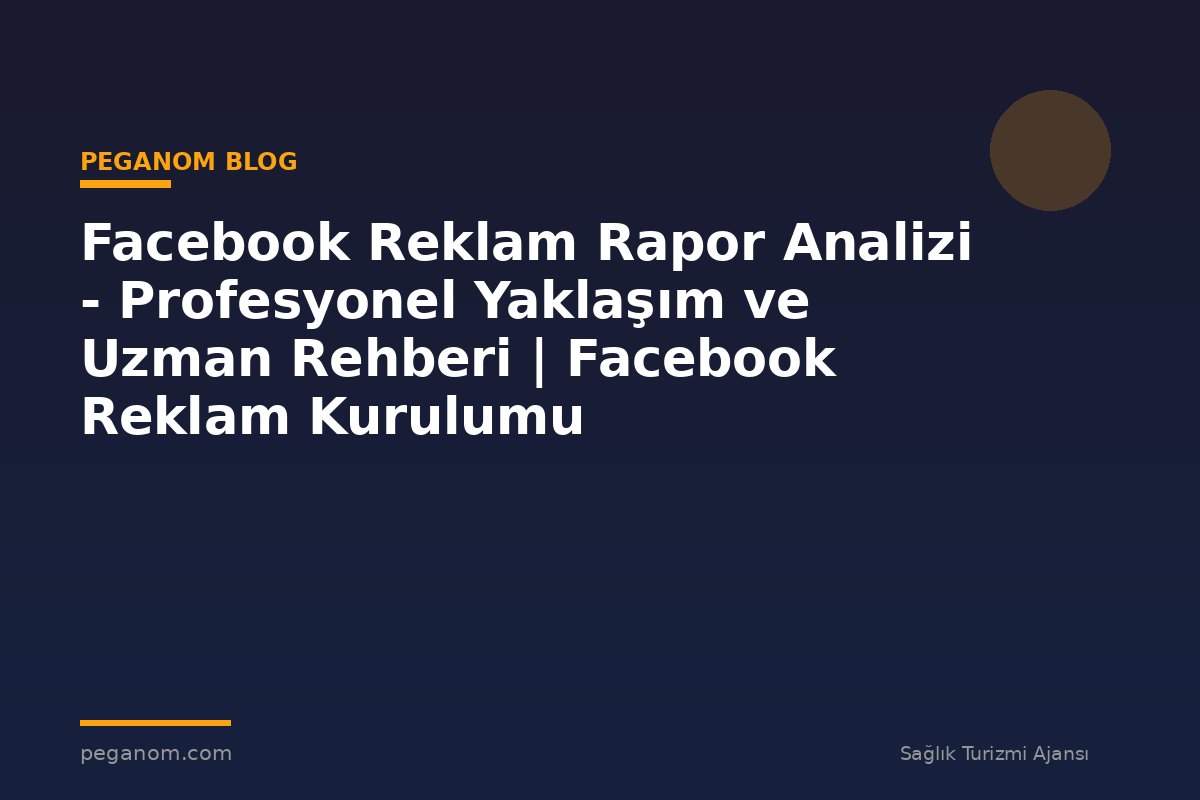 Facebook Reklam Rapor Analizi - Profesyonel Yaklaşım ve Uzman Rehberi | Facebook Reklam Kurulumu