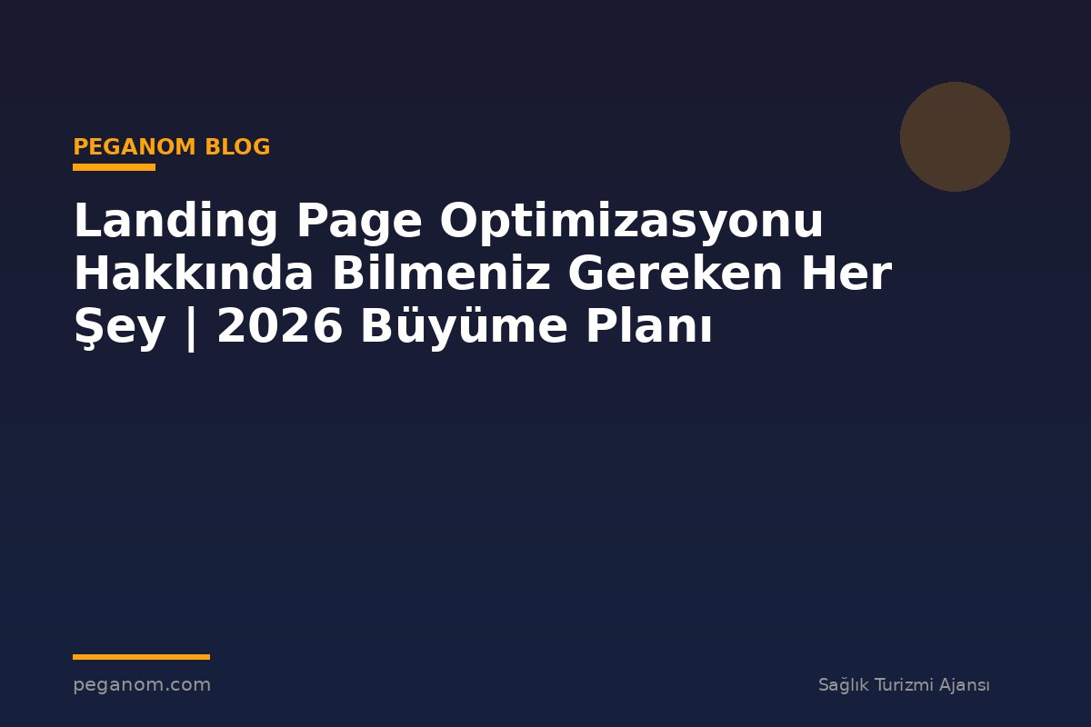 Landing Page Optimizasyonu Hakkında Bilmeniz Gereken Her Şey | 2026 Büyüme Planı