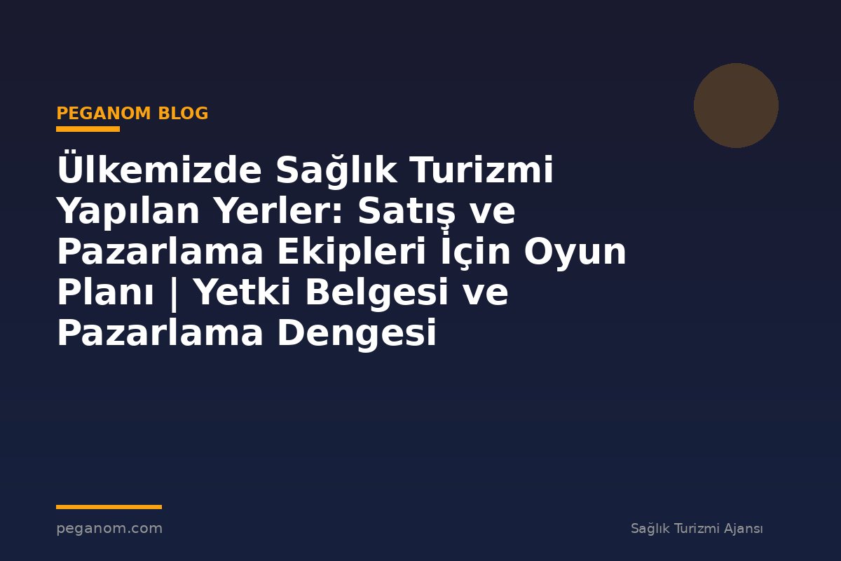 Ülkemizde Sağlık Turizmi Yapılan Yerler: Satış ve Pazarlama Ekipleri İçin Oyun Planı | Yetki Belgesi ve Pazarlama Dengesi