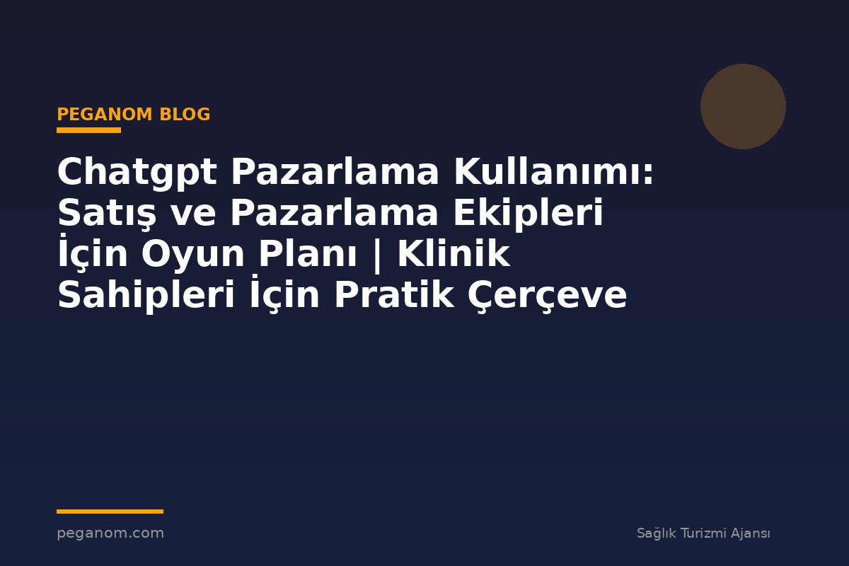 Chatgpt Pazarlama Kullanımı: Satış ve Pazarlama Ekipleri İçin Oyun Planı | Klinik Sahipleri İçin Pratik Çerçeve