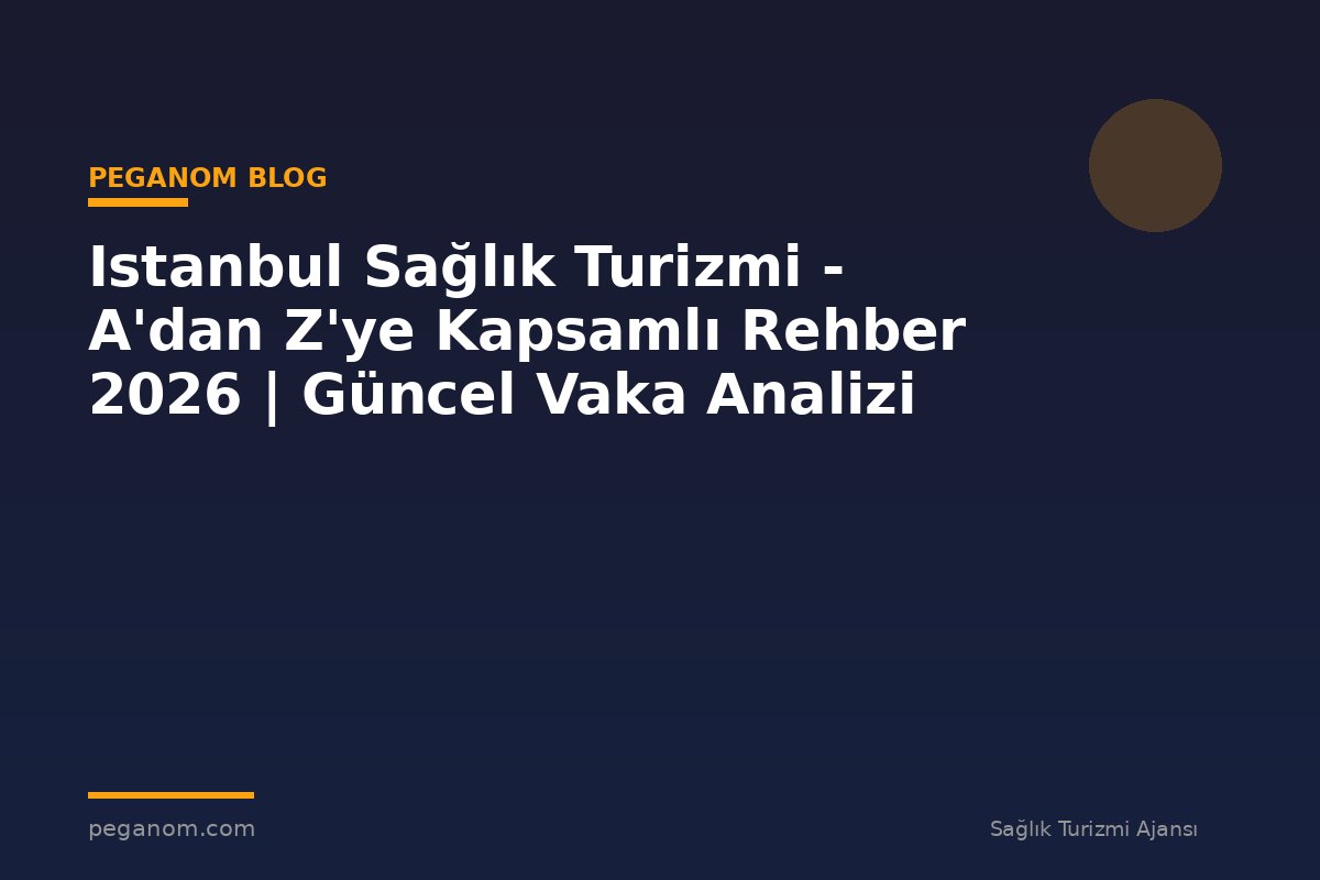 Istanbul Sağlık Turizmi - A'dan Z'ye Kapsamlı Rehber 2026 | Güncel Vaka Analizi