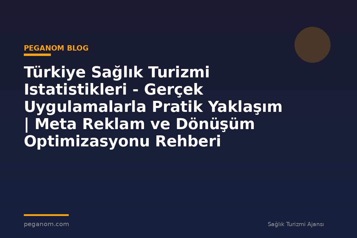 Türkiye Sağlık Turizmi Istatistikleri - Gerçek Uygulamalarla Pratik Yaklaşım | Meta Reklam ve Dönüşüm Optimizasyonu Rehberi
