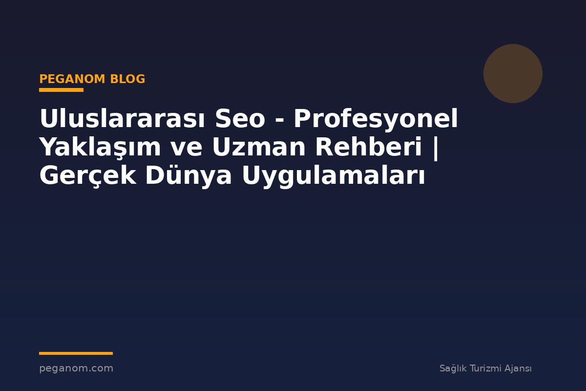 Uluslararası Seo - Profesyonel Yaklaşım ve Uzman Rehberi | Gerçek Dünya Uygulamaları